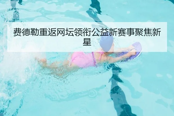费德勒重返网坛领衔公益新赛事聚焦新星