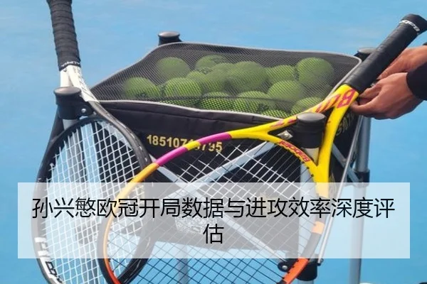 孙兴慜欧冠开局数据与进攻效率深度评估